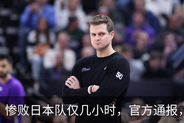 惨败日本队仅几小时，官方通报，胡明轩承认不足，郭士强上热搜